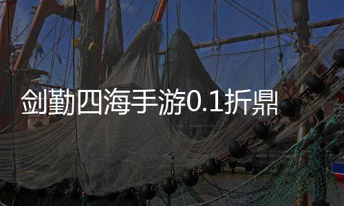 剑勤四海手游0.1折鼎力三国下载