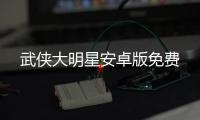 武侠大明星安卓版免费