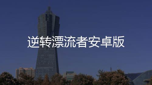 逆转漂流者安卓版下载