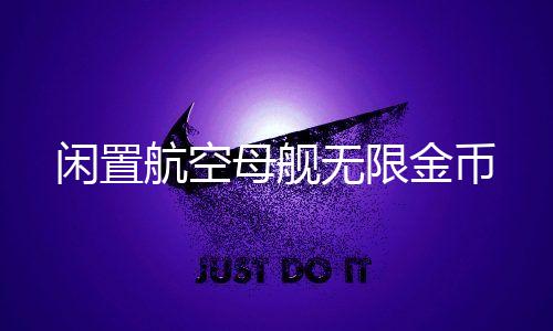 闲置航空母舰无限金币下载