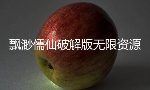 飘渺儒仙破解版无限资源下载