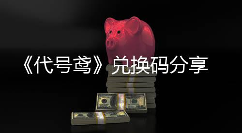《代号鸢》兑换码分享 兑换码大全下载