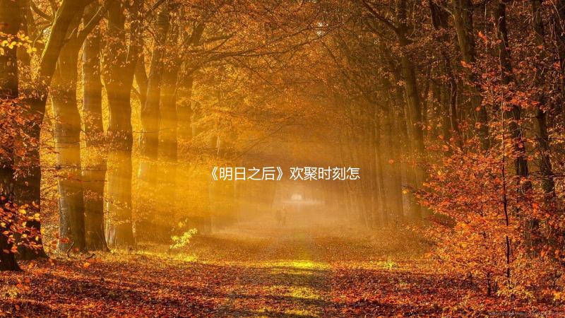 《明日之后》欢聚时刻怎么玩 明日之后欢聚时刻活动介绍下载