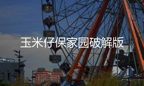 玉米仔保家园破解版下载