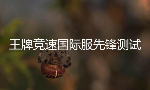 王牌竞速国际服先锋测试版下载