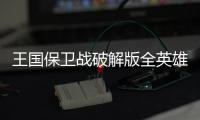王国保卫战破解版全英雄无限钻石