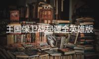 王国保卫战起源全英雄版