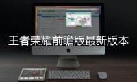 王者荣耀前瞻版最新版本