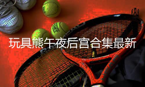 玩具熊午夜后宫合集最新版下载