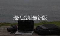 现代战舰最新版