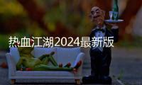 热血江湖2024最新版