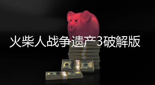 火柴人战争遗产3破解版下载