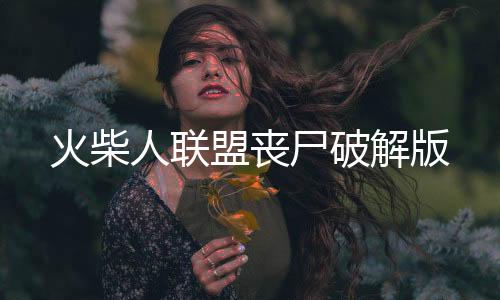 火柴人联盟丧尸破解版下载