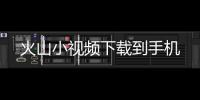 火山小视频下载到手机