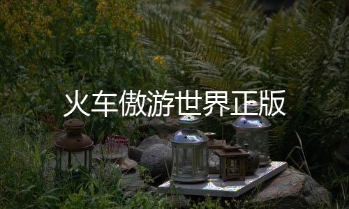 火车傲游世界正版下载