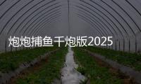 炮炮捕鱼千炮版2025最新版