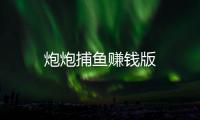 炮炮捕鱼赚钱版