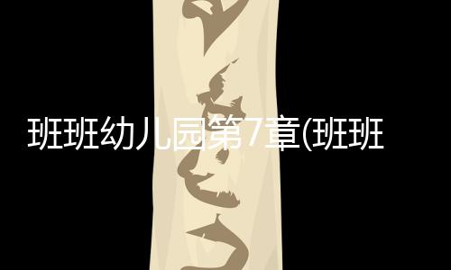 班班幼儿园第7章(班班幼儿园7)下载
