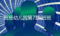班班幼儿园第7章(班班幼儿园7)