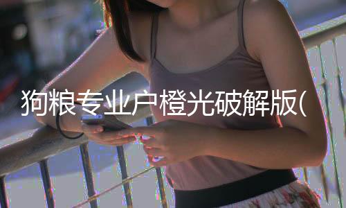 狗粮专业户橙光破解版(狗粮专业户 主编fake)下载
