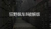 狂野飙车8破解版