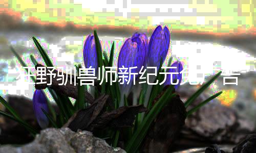狂野驯兽师新纪元免广告下载