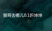 猴哥去哪儿0.1折坤坤突鸡