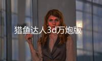 猎鱼达人3d万炮版