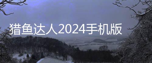 猎鱼达人2024手机版下载