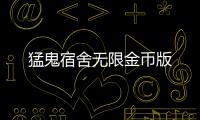 猛鬼宿舍无限金币版