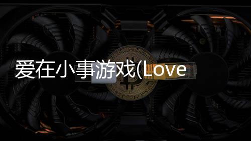 爱在小事游戏(Love is in small things)下载