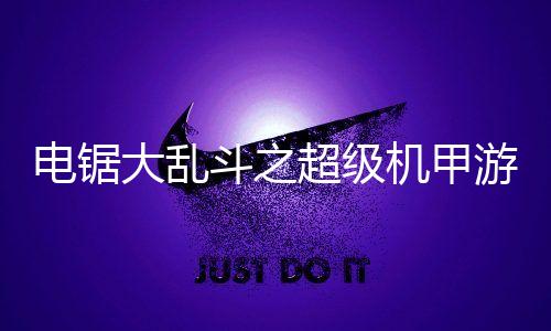 电锯大乱斗之超级机甲游戏免广告版下载