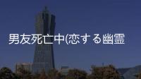 男友死亡中(恋する幽霊-カレシ、死んでます。-)