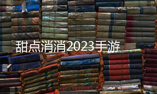 甜点消消2023手游下载
