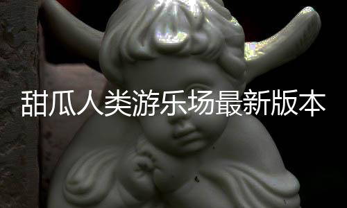 甜瓜人类游乐场最新版本中文版下载