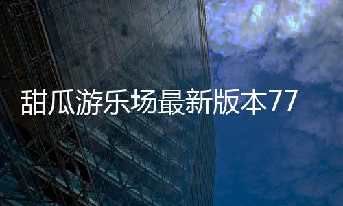 甜瓜游乐场最新版本7723汉化版下载