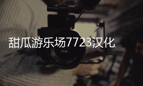 甜瓜游乐场7723汉化版下载
