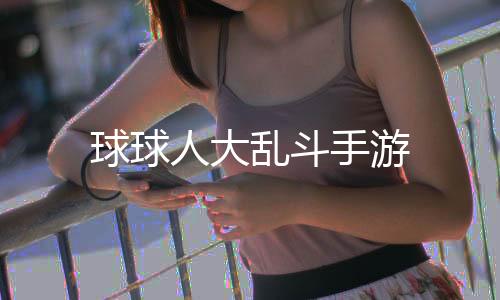 球球人大乱斗手游下载