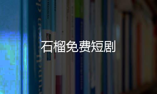 石榴免费短剧下载