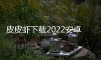 皮皮虾下载2022安卓最新版