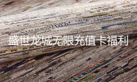 盛世龙城无限充值卡福利