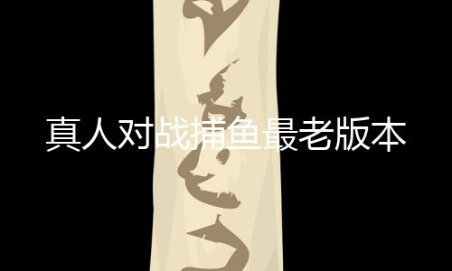 真人对战捕鱼最老版本下载