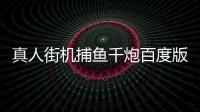 真人街机捕鱼千炮百度版