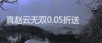 真赵云无双0.05折送神将万充