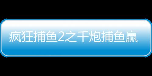 疯狂捕鱼2之千炮捕鱼赢话费版下载