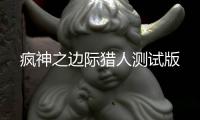 疯神之边际猎人测试版