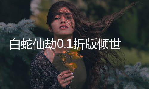 白蛇仙劫0.1折版倾世奇缘下载