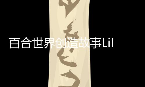 百合世界创造故事Lily World: Create a Story完整版下载
