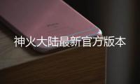 神火大陆最新官方版本