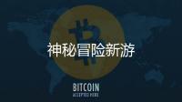 神秘冒险新游